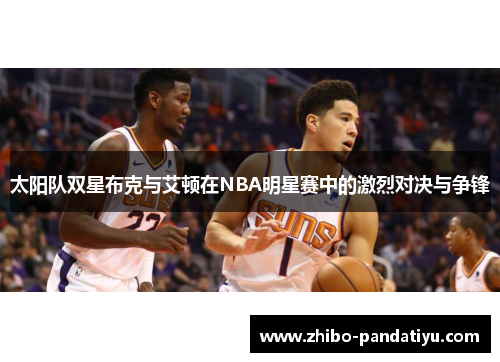 太阳队双星布克与艾顿在NBA明星赛中的激烈对决与争锋